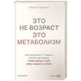 Это не возраст. Это метаболизм : Как настроить 7 главных систем организма, чтобы вернуть себе силы и радость жизни