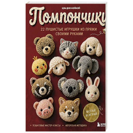 Помпончики. 22 пушистые игрушки своими руками. Пошаговые мастер-классы, авторская методика
