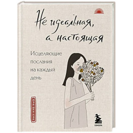 Не идеальная, а настоящая. Исцеляющие послания на каждый день