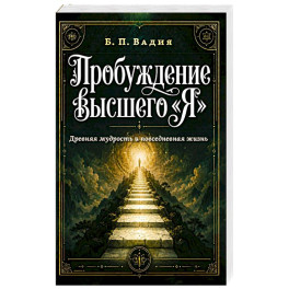 Пробуждение высшего "Я". Древняя мудрость и повседневная жизнь