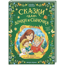 Сказки для дочки и сыночка: 10 сказок про добро, дружбу и заботу