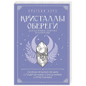 Кристаллы-обереги для здоровья, энергии и богатства. Полная энциклопедия с подробными описаниями и практиками