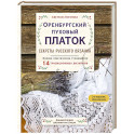 Оренбургский пуховый платок. Секреты русского вязания. Полное практическое руководство