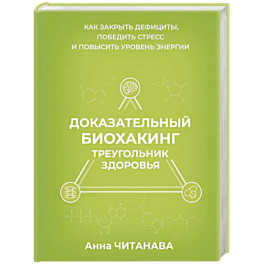 Доказательный биохакинг. Треугольник здоровья. Как закрыть дефициты, победить стресс и повысить уровень энергии