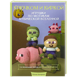 Игрушки крючком по мотивам кубической вселенной. Крючком и киркой