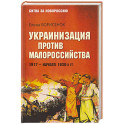 Украинизация против малороссийства. 1917&ndash;начало 1930-х гг.