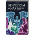 Некрополи мира. 130 кладбищ, которые нужно увидеть прежде, чем умереть