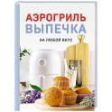 Аэрогриль. Выпечка на любой вкус