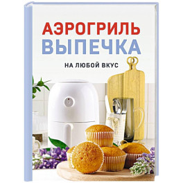 Аэрогриль. Выпечка на любой вкус