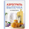 Аэрогриль. Выпечка на любой вкус