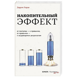 Накопительный эффект. От поступка &ndash; к привычке, от привычки &ndash; к выдающимся результатам