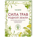 Сила трав родной земли. Энергетические свойства растений, сезонные практики и целебные рецепты