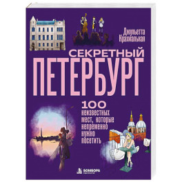Секретный Петербург. 100 неизвестных мест, которые непременно нужно посетить