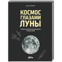 Космос глазами Луны. Полная история космических путешествий