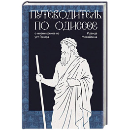 Путеводитель по Одиссее. О жизни греков из уст Гомера