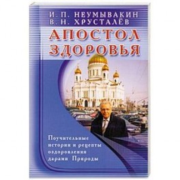 Апостол здоровья. Поучительные истории и рецепты оздоровления дарами Природы