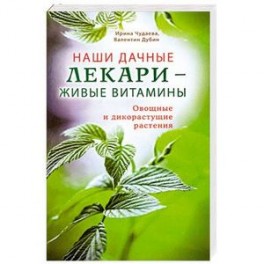 Наши дачные лекари - живые витамины. Овощные и дикорастущие растения