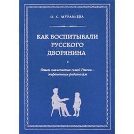 Как воспитывали русского дворянина. Опыт знаменитых семей России - современным родителям