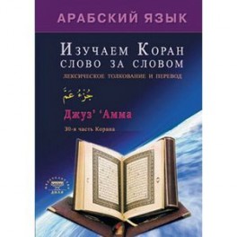 Арабский язык. Изучаем Коран слово за словом. Лексическое толкование и перевод. 30-я часть Корана