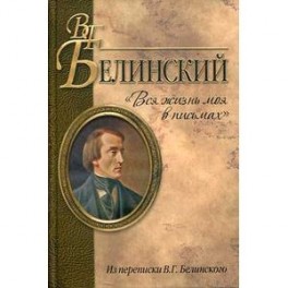 "Вся жизнь моя в письмах". Из переписки В. Г. Белинского