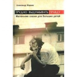 Трудно выдумать правду. Маленькие сказки для больших детей