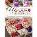 Цветы из шерсти. Оригинальные модели в технике фелтинг