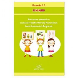 Я и мир. Конспекты занятий по социально-нравственному воспитанию детей дошкольного возраста