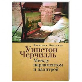 Уинстон Черчиль. Между парламентом и палитрой