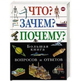 Что? Зачем? Почему? Большая книга вопросов и ответов